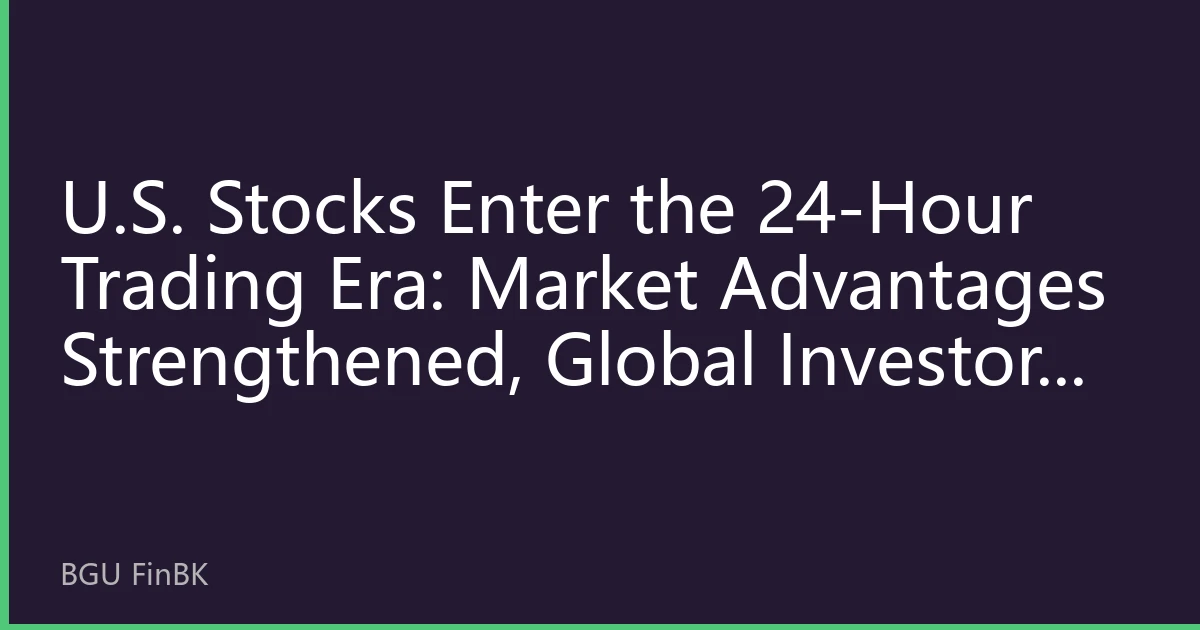 U.S. Stocks Enter the 24-Hour Trading Era: Market Advantages Strengthened, Global Investors Face a New Opportunity