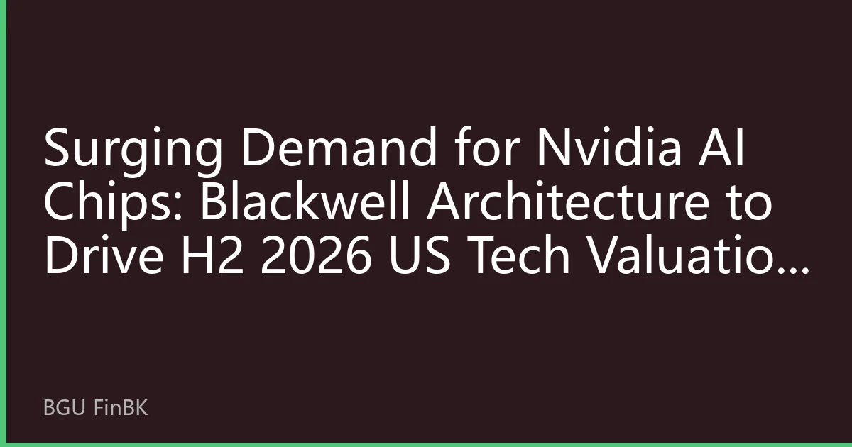 Surging Demand for Nvidia AI Chips: Blackwell Architecture to Drive H2 2026 US Tech Valuation Reassessment