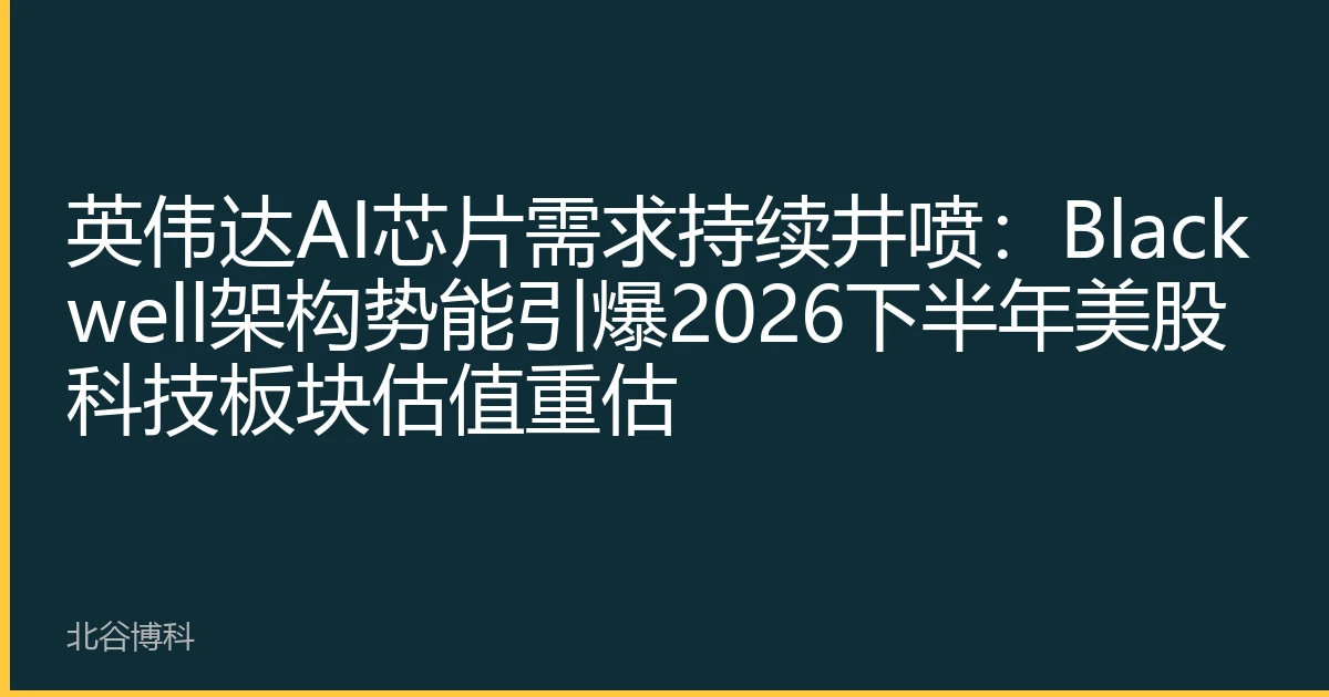 英伟达AI芯片需求持续井喷：Blackwell架构势能引爆2026下半年美股科技板块估值重估