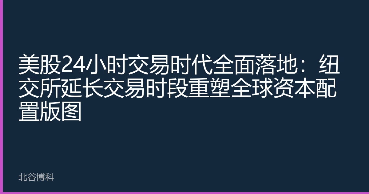 美股24小时交易时代全面落地：纽交所延长交易时段重塑全球资本配置版图