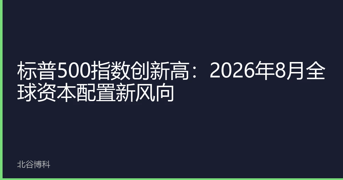标普500指数创新高：2026年8月全球资本配置新风向