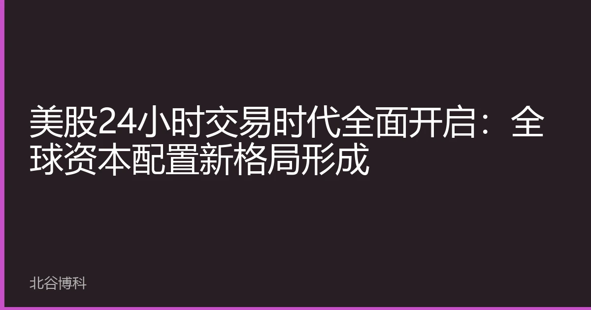 美股24小时交易时代全面开启：全球资本配置新格局形成