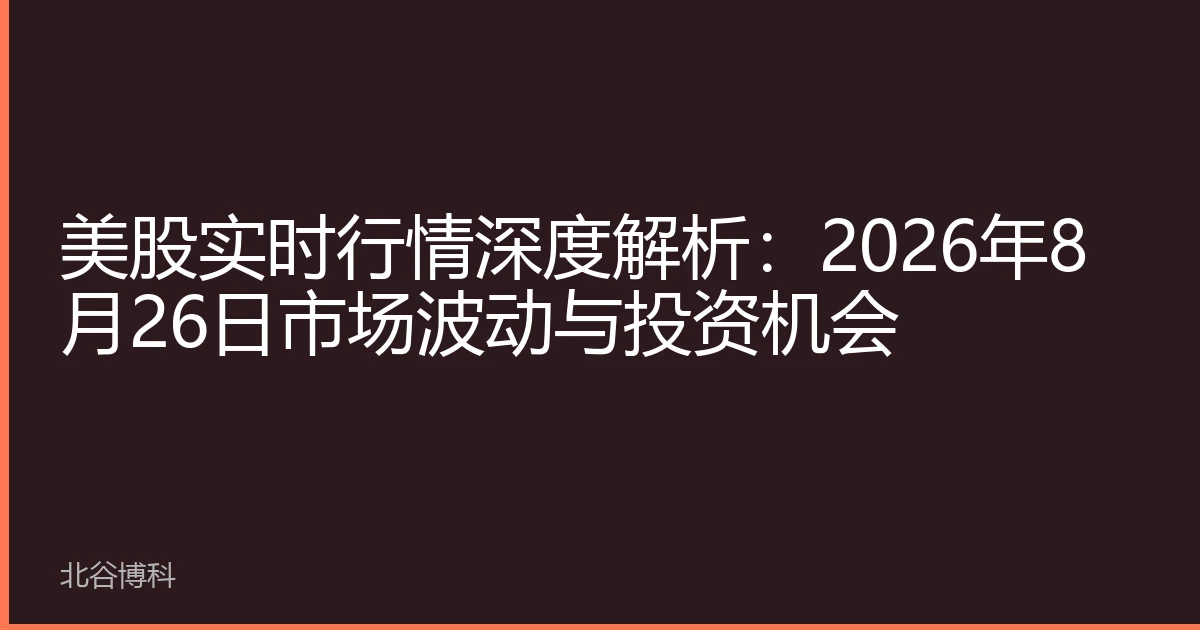 美股实时行情深度解析：2026年8月26日市场波动与投资机会