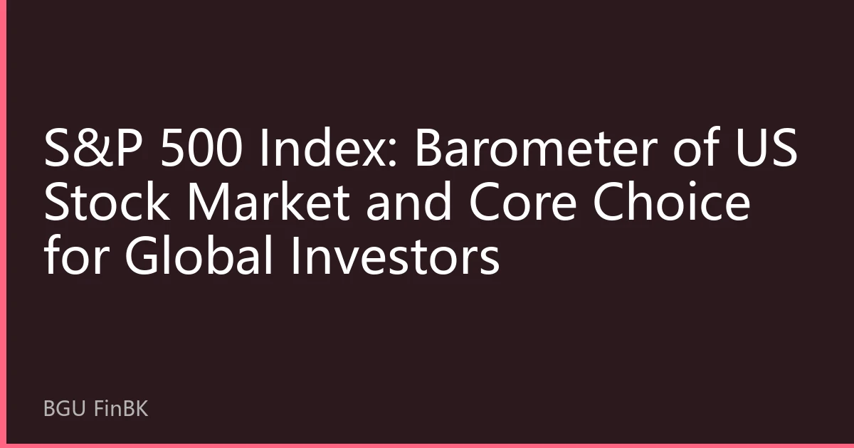 S&P 500 Index: Barometer of US Stock Market and Core Choice for Global Investors